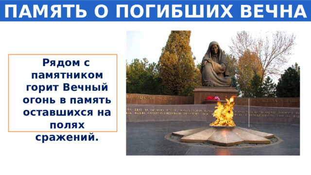 ПАМЯТЬ О ПОГИБШИХ ВЕЧНА  Рядом с памятником горит Вечный огонь в память оставшихся на полях сражений. 
