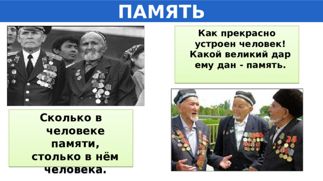 ПАМЯТЬ Как прекрасно устроен человек!  Какой великий дар ему дан - память.    Сколько в человеке памяти,  столько в нём человека.     