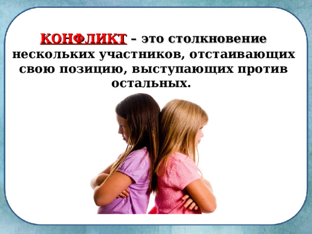 КОНФЛИКТ – это столкновение  нескольких участников, отстаивающих свою позицию, выступающих против остальных. 