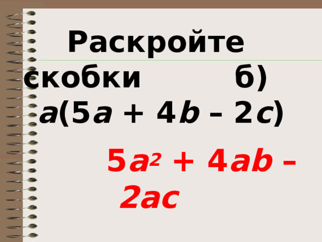 Раскройте скобки б) a (5 a + 4 b – 2 c )   5 a 2 + 4 ab – 2ac 