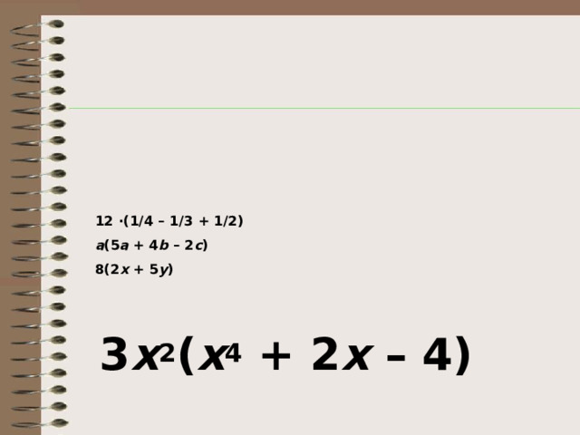 12 ∙(1/4 – 1/3 + 1/2)  a (5 a + 4 b – 2 c )  8(2 x + 5 y )    3 x 2 ( x 4 + 2 x – 4) 