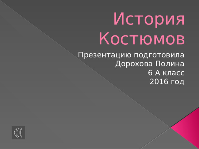 История Костюмов Презентацию подготовила Дорохова Полина 6 А класс 2016 год 