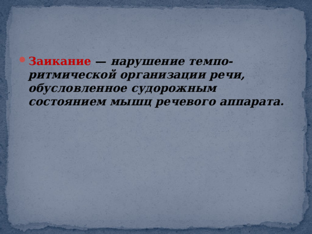 Заикание —  нарушение темпо-ритмической организации речи, обусловленное судорожным состоянием мышц речевого аппарата.  