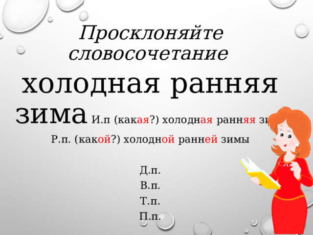 Просклоняйте словосочетание холодная ранняя зима И.п (как ая ?) холодн ая ранн яя зима Р.п. (как ой ?) холодн ой ранн ей зимы Д.п. В.п. Т.п. П.п. 