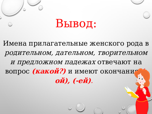 Вывод: Имена прилагательные женского рода в родительном, дательном, творительном и предложном падежах отвечают на вопрос (какой?)  и имеют окончания (-ой), (-ей) .  