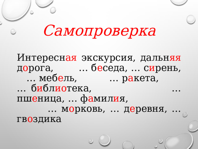 Самопроверка Интересн ая экскурсия, дальн яя д о рога, … б е седа, … с и рень, … меб е ль, … р а кета, … б и бл ио тека, … пш е ница, … ф а мил и я, … м о рковь, … д е ревня, … гв о здика 