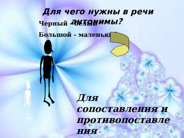 Для чего нужны в речи антонимы?  Черный - белый Большой - маленький  Для сопоставления и противопоставления   