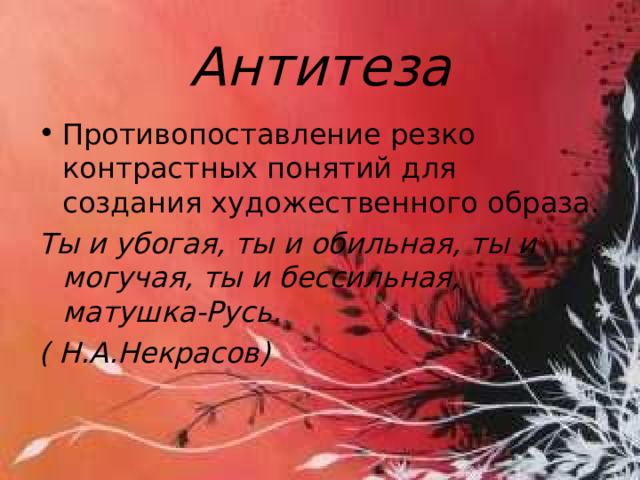 Антитеза Противопоставление резко контрастных понятий для создания художественного образа. Ты и убогая, ты и обильная, ты и могучая, ты и бессильная, матушка-Русь. ( Н.А.Некрасов) 15 