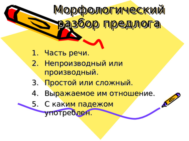 Морфологический разбор предлога Часть речи. Непроизводный или производный. Простой или сложный. Выражаемое им отношение. С каким падежом употреблен. 