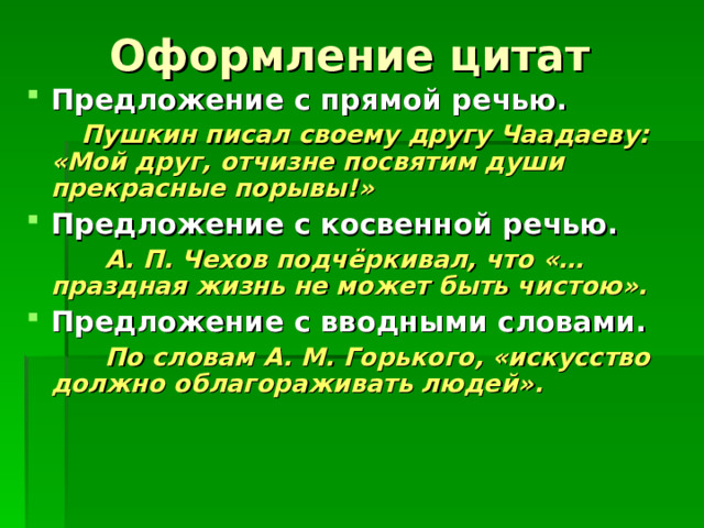 Оформление цитат Предложение с прямой речью.  Пушкин писал своему другу Чаадаеву: «Мой друг, отчизне посвятим души прекрасные порывы!» Предложение с косвенной речью.  А. П. Чехов подчёркивал, что «…праздная жизнь не может быть чистою». Предложение с вводными словами.  По словам А. М. Горького, «искусство должно облагораживать людей». 