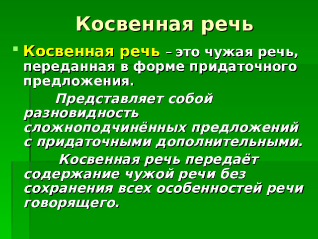 Косвенная речь Косвенная речь  – это чужая речь, переданная в форме придаточного предложения.  Представляет собой разновидность сложноподчинённых предложений с придаточными дополнительными.  Косвенная речь передаёт содержание чужой речи без сохранения всех особенностей речи говорящего. 