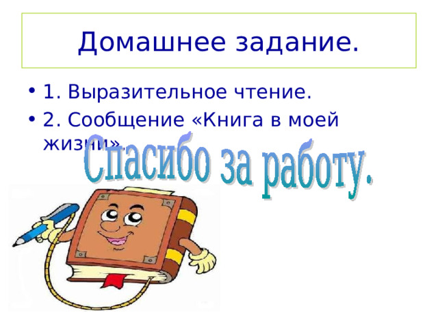 Домашнее задание. 1. Выразительное чтение. 2. Сообщение «Книга в моей жизни». 