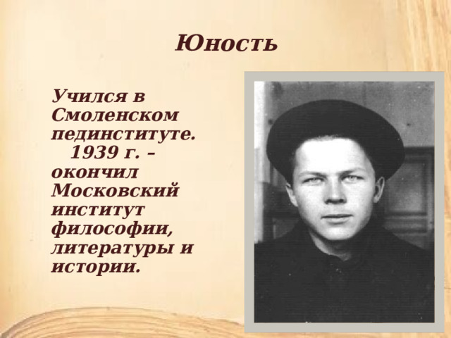 Юность Учился в Смоленском пединституте.  1939 г. – окончил Московский институт философии, литературы и истории. 