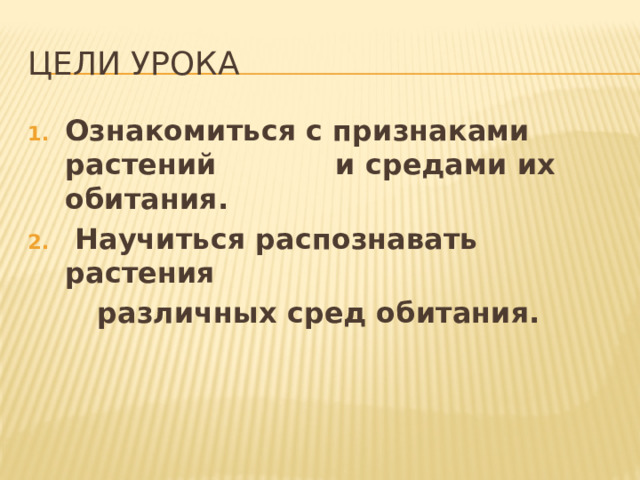 Цели урока Ознакомиться с признаками растений и средами их обитания.  Научиться распознавать растения  различных сред обитания. 