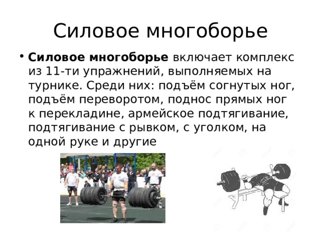 Силовое многоборье Силовое многоборье  включает комплекс из 11-ти упражнений, выполняемых на турнике. Среди них: подъём согнутых ног, подъём переворотом, поднос прямых ног к перекладине, армейское подтягивание, подтягивание с рывком, с уголком, на одной руке и другие 