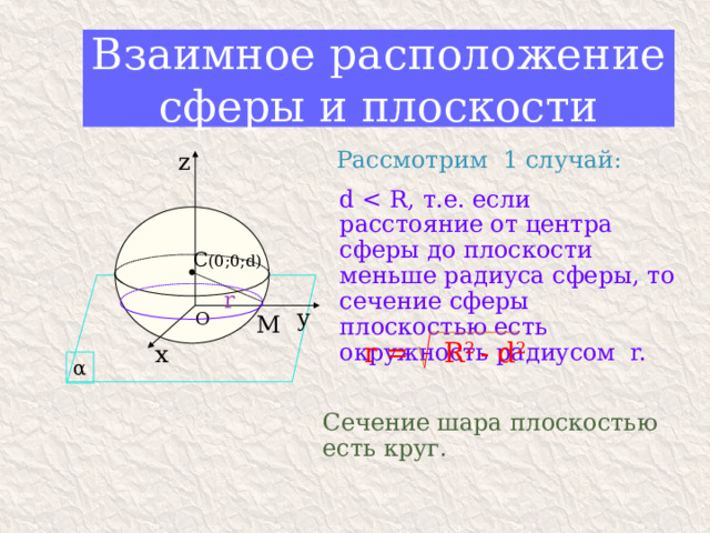 Взаимное расположение сферы и плоскости z Рассмотрим 1 случай: d C (0;0;d) r у O М х r = R 2 - d 2 α Сечение шара плоскостью есть круг.  