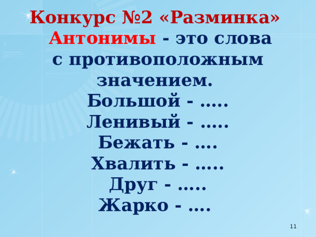 Конкурс №2 «Разминка»    Антонимы - это слова  с противоположным значением.  Большой - …..  Ленивый - …..  Бежать - ….  Хвалить - …..  Друг - …..  Жарко - ….    