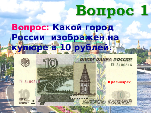 Вопрос: Какой город России изображен на купюре в 10 рублей. Красноярск 
