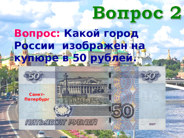 Вопрос: Какой город России изображен на купюре в 50 рублей. Санкт-Петербург 