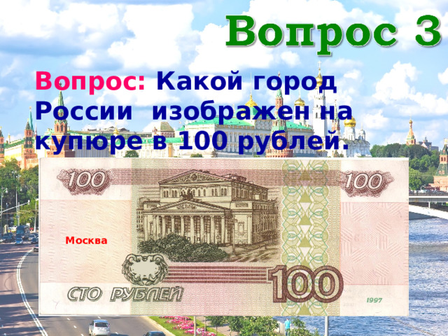 Вопрос: Какой город России изображен на купюре в 100 рублей. Москва 