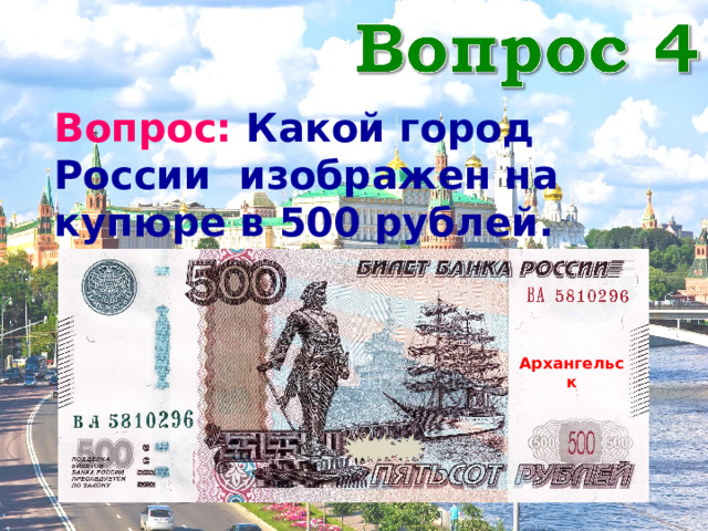 Вопрос: Какой город России изображен на купюре в 500 рублей. Архангельск 