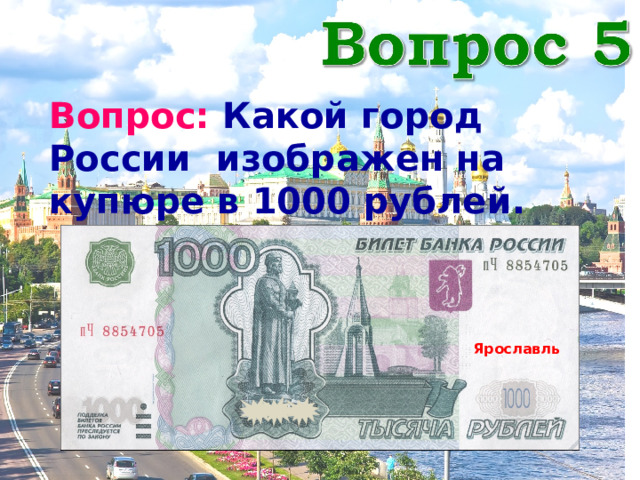 Вопрос: Какой город России изображен на купюре в 1000 рублей. Ярославль 