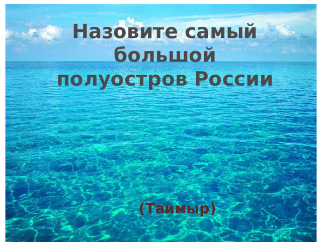 Назовите самый большой полуостров России (Таймыр) 