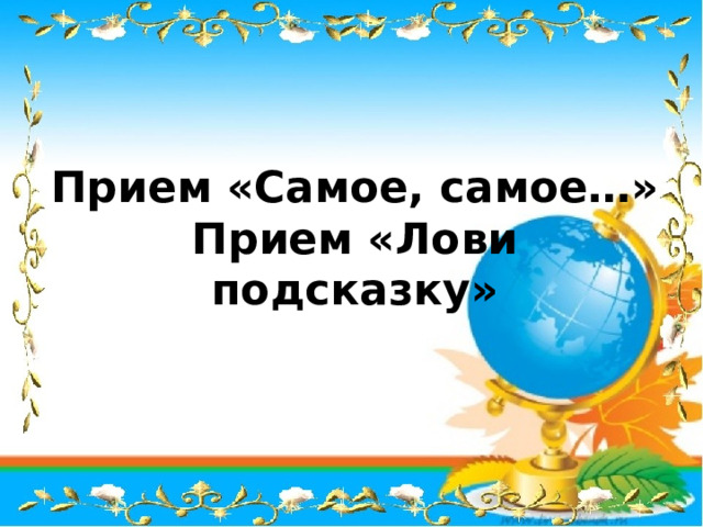 Прием «Самое, самое…»  Прием «Лови подсказку» 