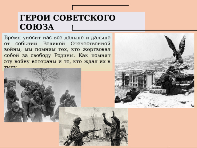 ГЕРОИ СОВЕТСКОГО СОЮЗА Время уносит нас все дальше и дальше от событий Великой Отечественной войны, мы помним тех, кто жертвовал собой за свободу Родины. Как помнят эту войну ветераны и те, кто ждал их в тылу. 