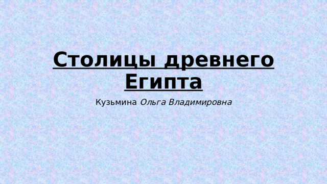 Столицы древнего Египта Кузьмина Ольга Владимировна 