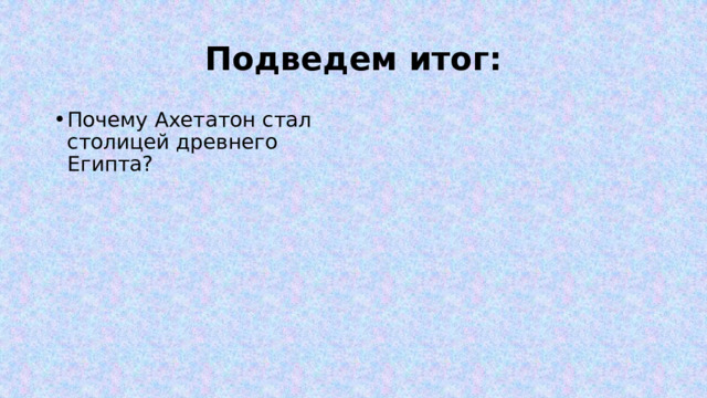 Подведем итог: Почему Ахетатон стал столицей древнего Египта? 