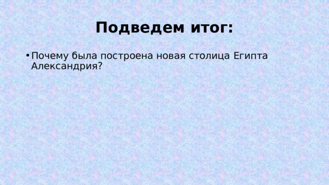 Подведем итог: Почему была построена новая столица Египта Александрия? 