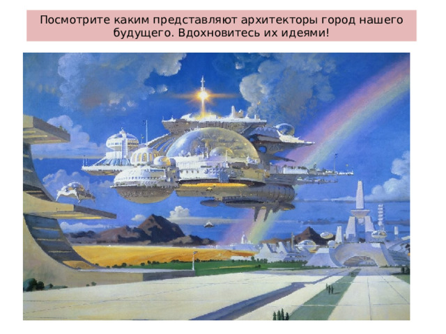 Посмотрите каким представляют архитекторы город нашего будущего. Вдохновитесь их идеями!  