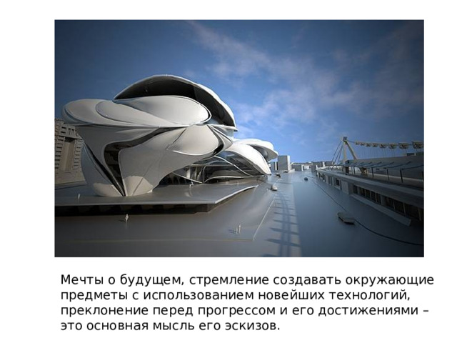 Мечты о будущем, стремление создавать окружающие предметы с использованием новейших технологий, преклонение перед прогрессом и его достижениями – это основная мысль его эскизов.  