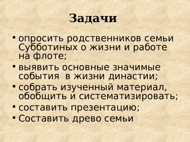 Задачи опросить родственников семьи Субботиных о жизни и работе на флоте; выявить основные значимые события в жизни династии; собрать изученный материал, обобщить и систематизировать; составить презентацию; Составить древо семьи  