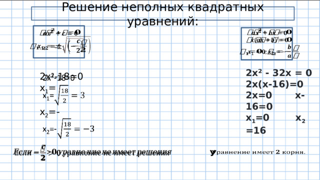 Решение неполных квадратных уравнений:     2x² - 32x = 0 2x(x-16)=0 2x=0 x-16=0 x 1 =0 x 2 =16   2х 2 -18=0 x 1 = x 2 =-   У   