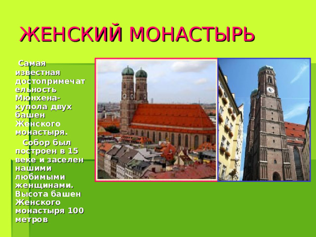ЖЕНСКИЙ МОНАСТЫРЬ  Самая известная достопримечательность Мюнхена- купола двух башен Женского монастыря.  Собор был построен в 15 веке и заселен нашими любимыми женщинами. Высота башен Женского монастыря 100 метров 