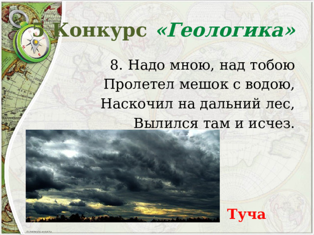 5 Конкурс «Геологика» 8. Надо мною, над тобою Пролетел мешок с водою, Наскочил на дальний лес, Вылился там и исчез. Туча 