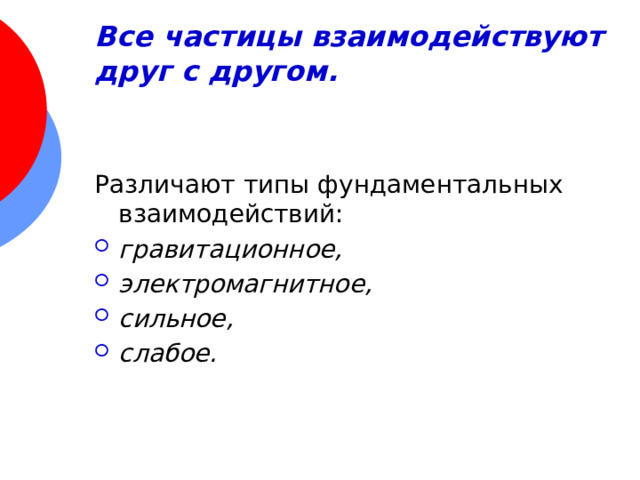 Все частицы взаимодействуют друг с другом.   Различают типы фундаментальных взаимодействий:  гравитационное, электромагнитное, сильное, слабое. 
