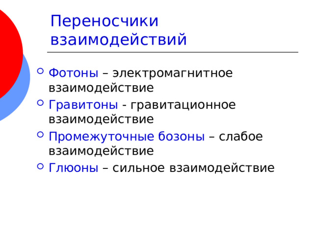 Переносчики взаимодействий Фотоны – электромагнитное взаимодействие Гравитоны - гравитационное взаимодействие Промежуточные бозоны – слабое взаимодействие Глюоны – сильное взаимодействие 