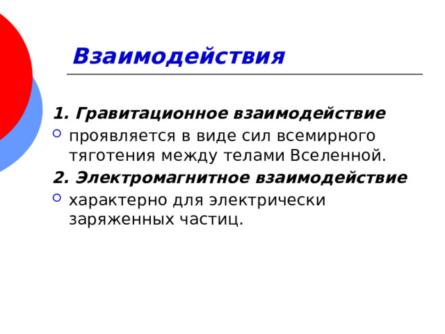 Взаимодействия 1. Гравитационное взаимодействие  проявляется в виде сил всемирного тяготения между телами Вселенной. 2. Электромагнитное взаимодействие характерно для электрически заряженных частиц. 