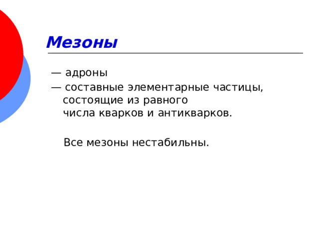Мезоны   — адроны — составные элементарные частицы, состоящие из равного числа кварков и антикварков.  Все мезоны нестабильны. 