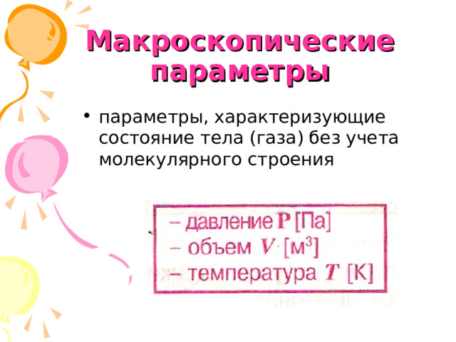 Макроскопические параметры   параметры, характеризующие состояние тела (газа) без учета молекулярного строения  