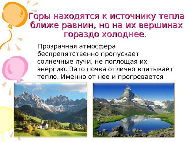 Горы находятся к источнику тепла ближе равнин, но на их вершинах гораздо холоднее. Прозрачная атмосфера беспрепятственно пропускает солнечные лучи, не поглощая их энергию. Зато почва отлично впитывает тепло. Именно от нее и прогревается воздух. 