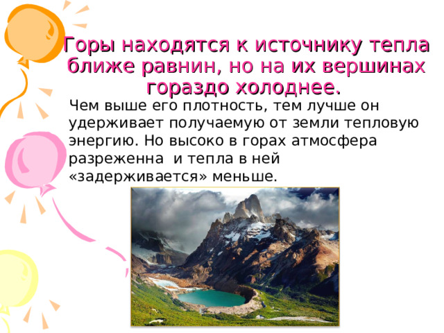 Горы находятся к источнику тепла ближе равнин, но на их вершинах гораздо холоднее. Чем выше его плотность, тем лучше он удерживает получаемую от земли тепловую энергию. Но высоко в горах атмосфера разреженна и тепла в ней «задерживается» меньше. 