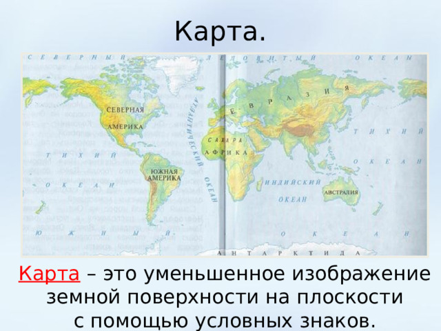 Карта. Карта – это уменьшенное изображение земной поверхности на плоскости с помощью условных знаков. 