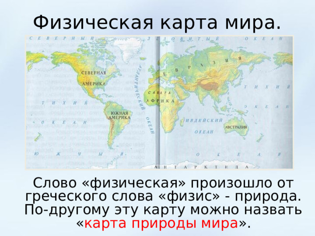 Физическая карта мира.  Слово «физическая» произошло от греческого слова «физис» - природа. По-другому эту карту можно назвать « карта природы мира ». 
