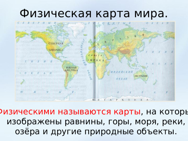 Физическая карта мира. Физическими называются карты , на которых изображены равнины, горы, моря, реки, озёра и другие природные объекты. 
