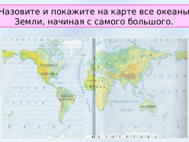 Назовите и покажите на карте все океаны  Земли, начиная с самого большого. 