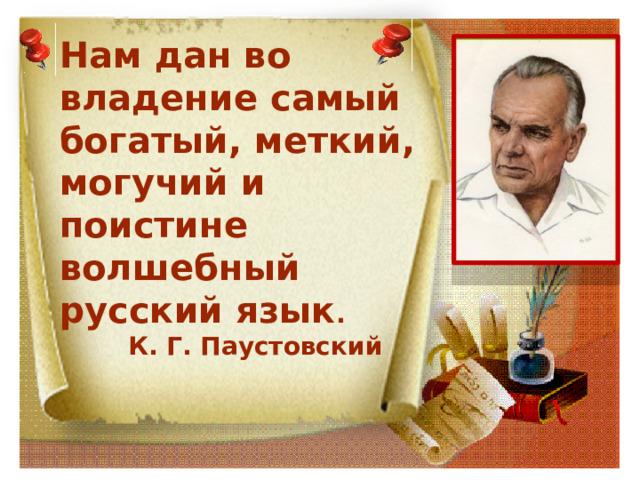 Нам дан во владение самый богатый, меткий, могучий и поистине волшебный русский язык .  К. Г. Паустовский  